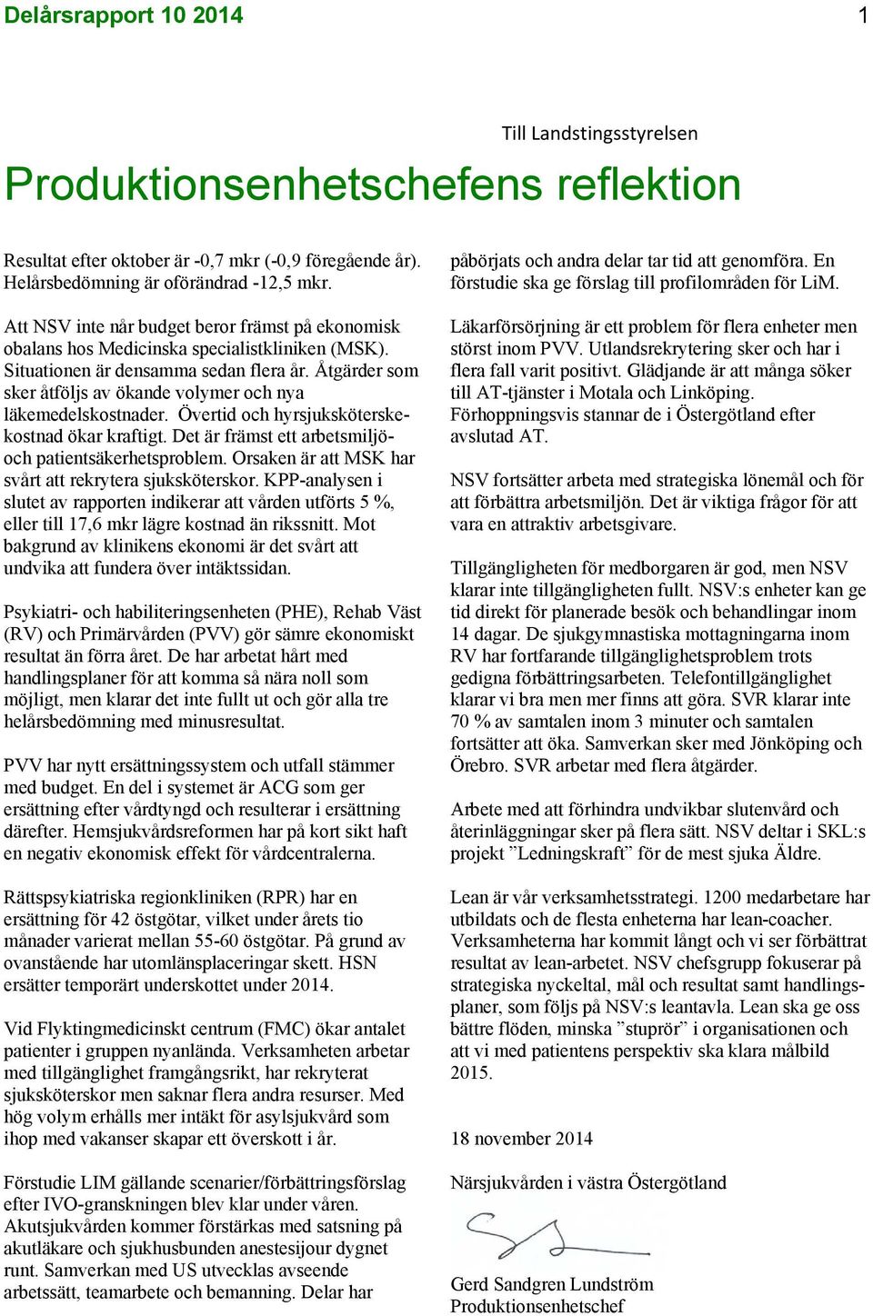 Åtgärder som sker åtföljs av ökande volymer och nya läkemedelskostnader. Övertid och hyrsjuksköterskekostnad ökar kraftigt. Det är främst ett arbetsmiljöoch patientsäkerhetsproblem.