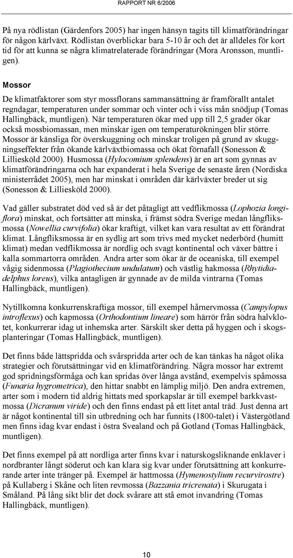 Mossor De klimatfaktorer som styr mossflorans sammansättning är framförallt antalet regndagar, temperaturen under sommar och vinter och i viss mån snödjup (Tomas Hallingbäck, muntligen).