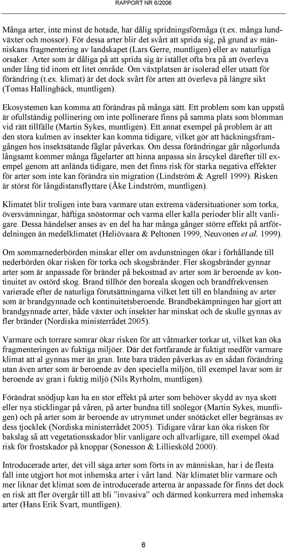 Arter som är dåliga på att sprida sig är istället ofta bra på att överleva under lång tid inom ett litet område. Om växtplatsen är isolerad eller utsatt för förändring (t.ex.