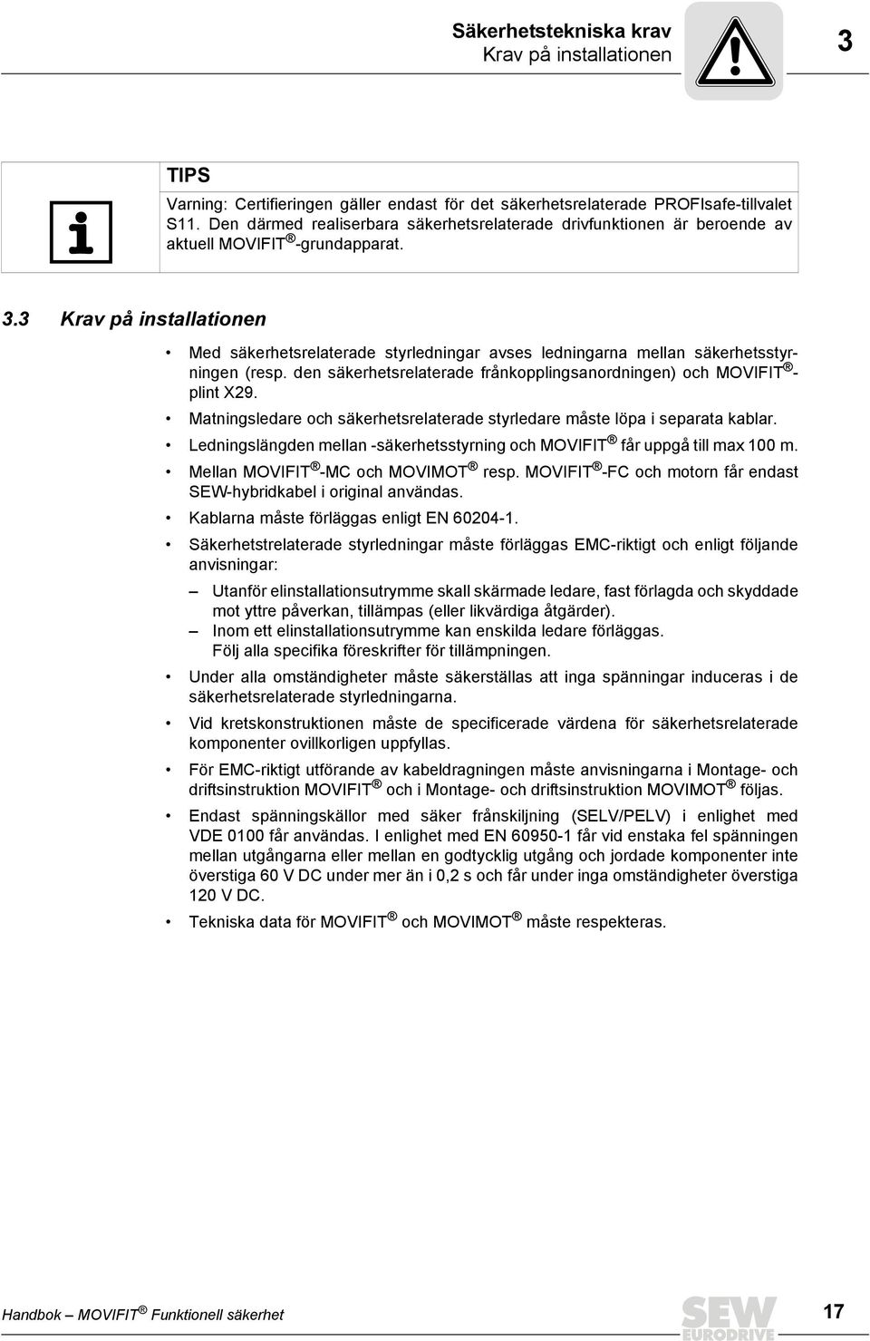 3 Krav på installationen Med säkerhetsrelaterade styrledningar avses ledningarna mellan säkerhetsstyrningen (resp. den säkerhetsrelaterade frånkopplingsanordningen) och MOVIFIT - plint X29.