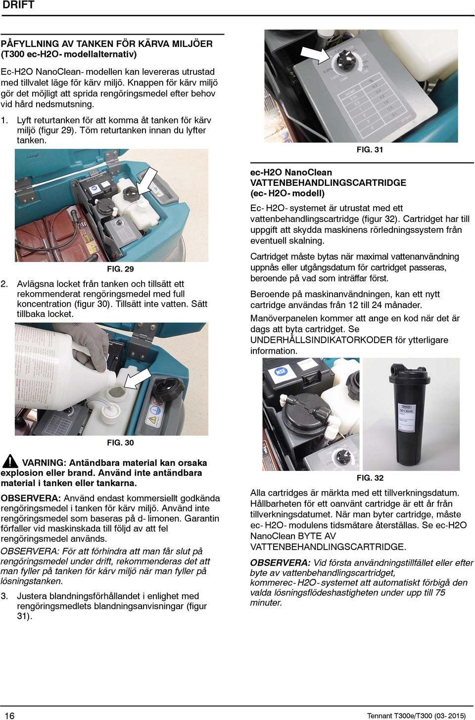 Töm returtanken innan du lyfter tanken. FIG. 31 ec-h2o NanoClean VATTENBEHANDLINGSCARTRIDGE (ec- H2O- modell) Ec- H2O- systemet är utrustat med ett vattenbehandlingscartridge (figur 32).