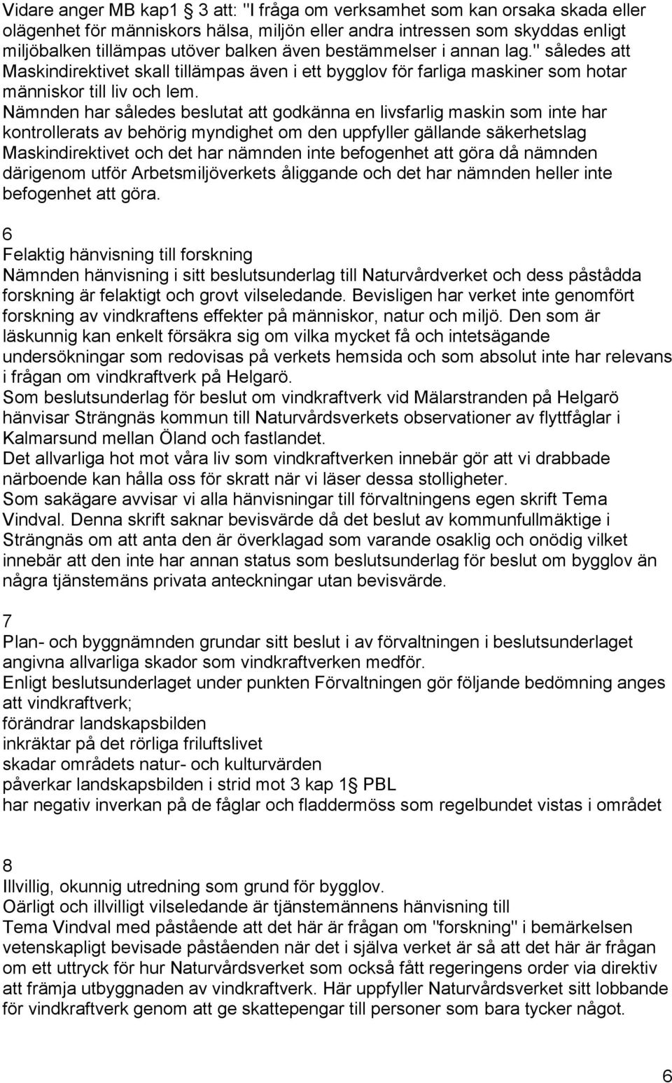 Nämnden har således beslutat att godkänna en livsfarlig maskin som inte har kontrollerats av behörig myndighet om den uppfyller gällande säkerhetslag Maskindirektivet och det har nämnden inte