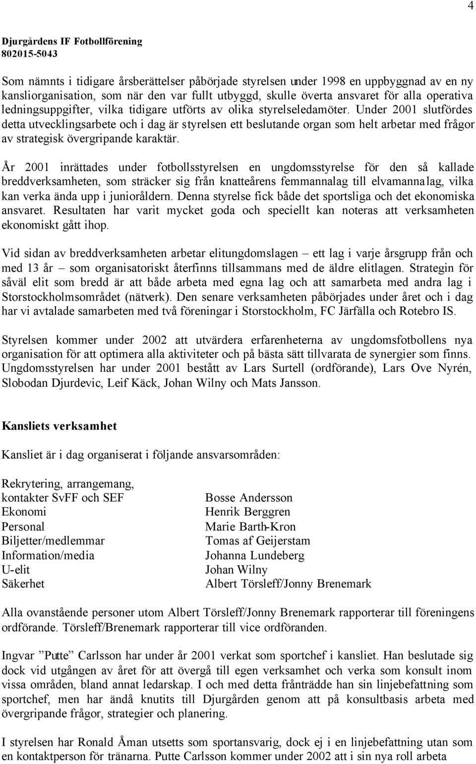 Under 2001 slutfördes detta utvecklingsarbete och i dag är styrelsen ett beslutande organ som helt arbetar med frågor av strategisk övergripande karaktär.