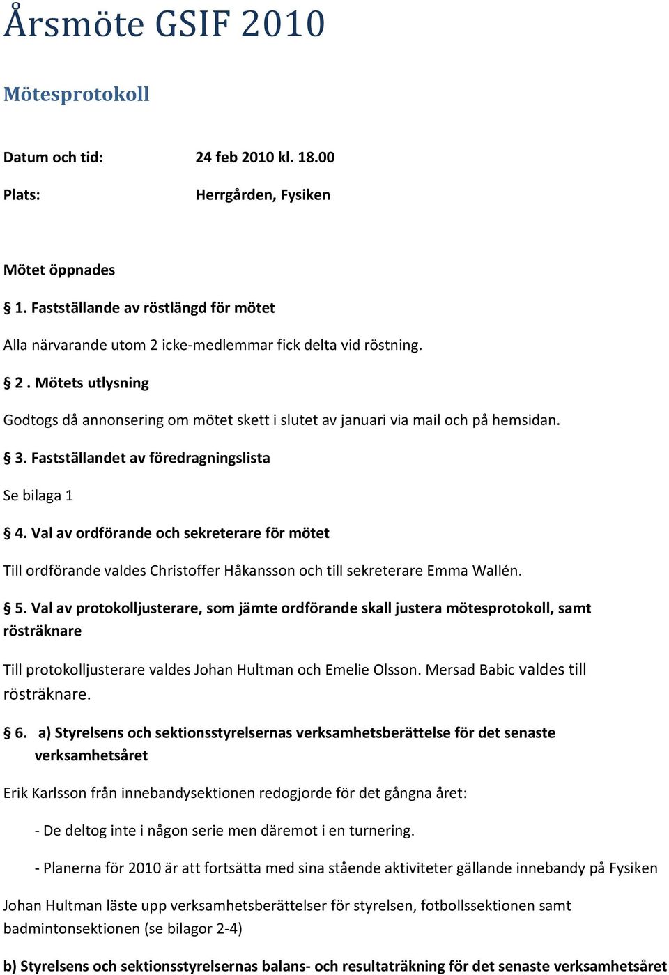 3. Fastställandet av föredragningslista Se bilaga 1 4. Val av ordförande och sekreterare för mötet Till ordförande valdes Christoffer Håkansson och till sekreterare Emma Wallén. 5.