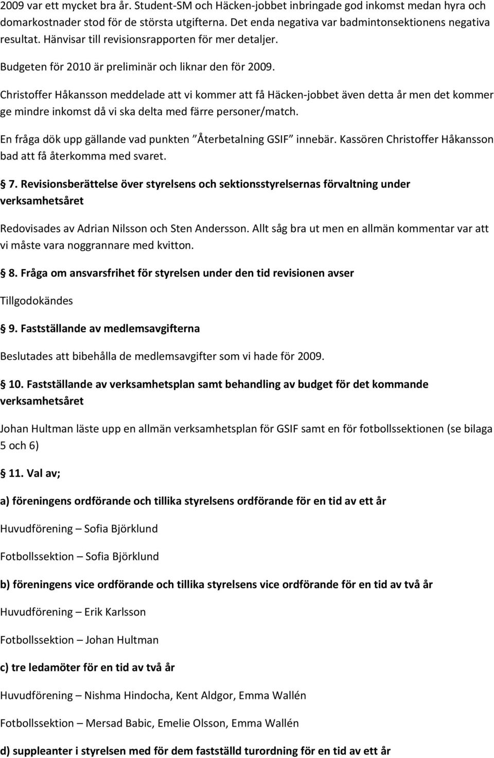 Christoffer Håkansson meddelade att vi kommer att få Häcken-jobbet även detta år men det kommer ge mindre inkomst då vi ska delta med färre personer/match.