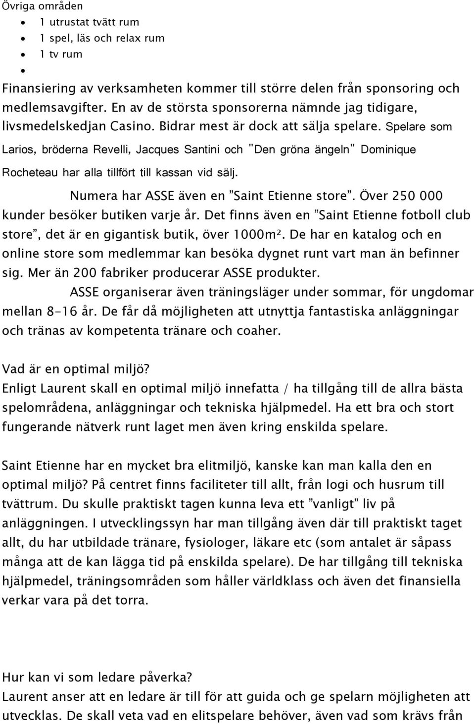 Spelare som Larios, bröderna Revelli, Jacques Santini och "Den gröna ängeln" Dominique Rocheteau har alla tillfört till kassan vid sälj. Numera har ASSE även en Saint Etienne store.