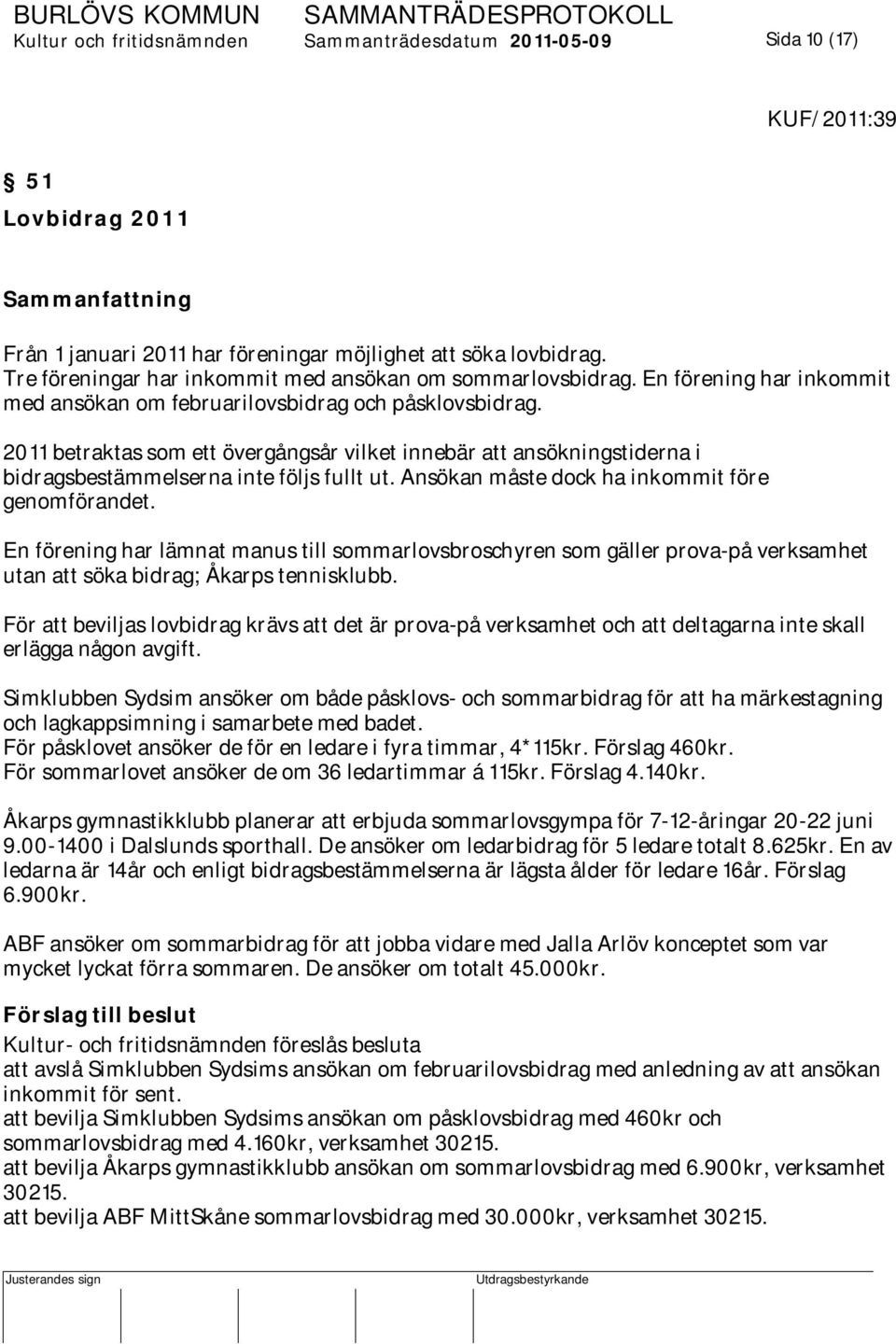 2011 betraktas som ett övergångsår vilket innebär att ansökningstiderna i bidragsbestämmelserna inte följs fullt ut. Ansökan måste dock ha inkommit före genomförandet.