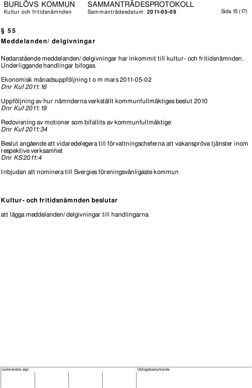 Ekonomisk månadsuppföljning t o m mars 2011-05-02 Dnr Kuf 2011:16 Uppföljning av hur nämnderna verkställt kommunfullmäktiges beslut 2010 Dnr Kuf 2011:19 Redovisning av