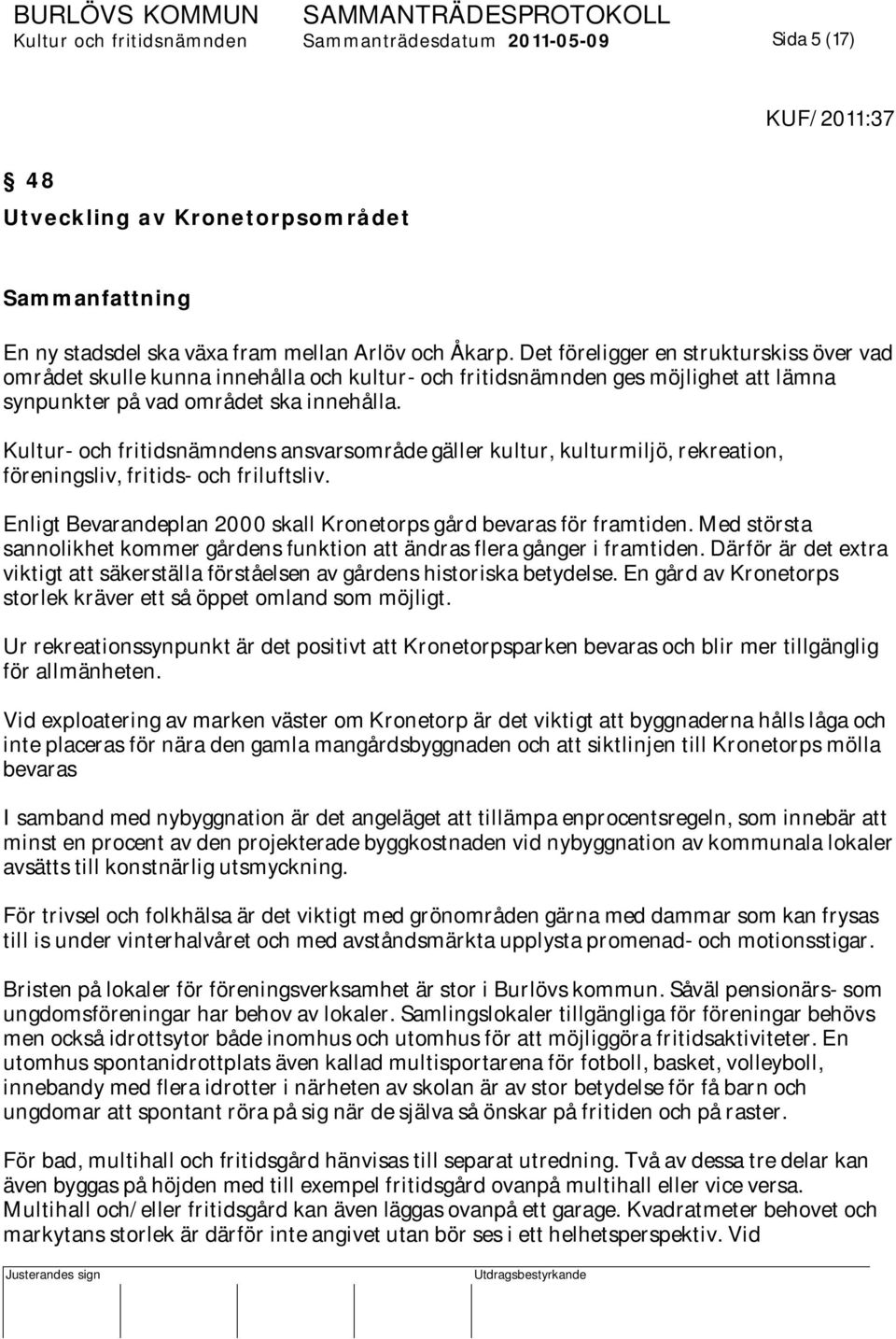 Kultur- och fritidsnämndens ansvarsområde gäller kultur, kulturmiljö, rekreation, föreningsliv, fritids- och friluftsliv. Enligt Bevarandeplan 2000 skall Kronetorps gård bevaras för framtiden.