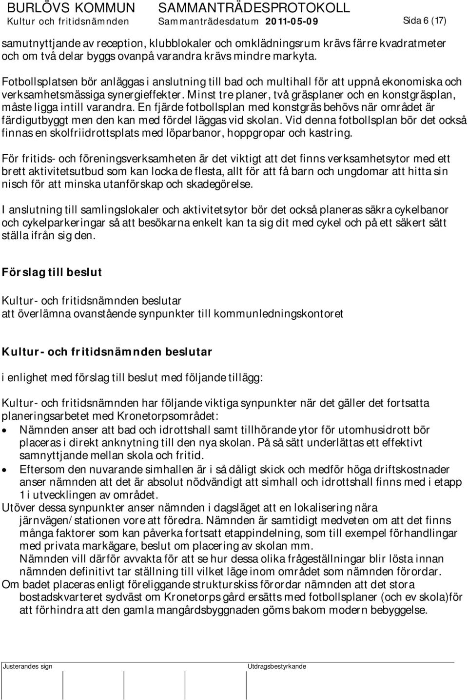 Minst tre planer, två gräsplaner och en konstgräsplan, måste ligga intill varandra. En fjärde fotbollsplan med konstgräs behövs när området är färdigutbyggt men den kan med fördel läggas vid skolan.