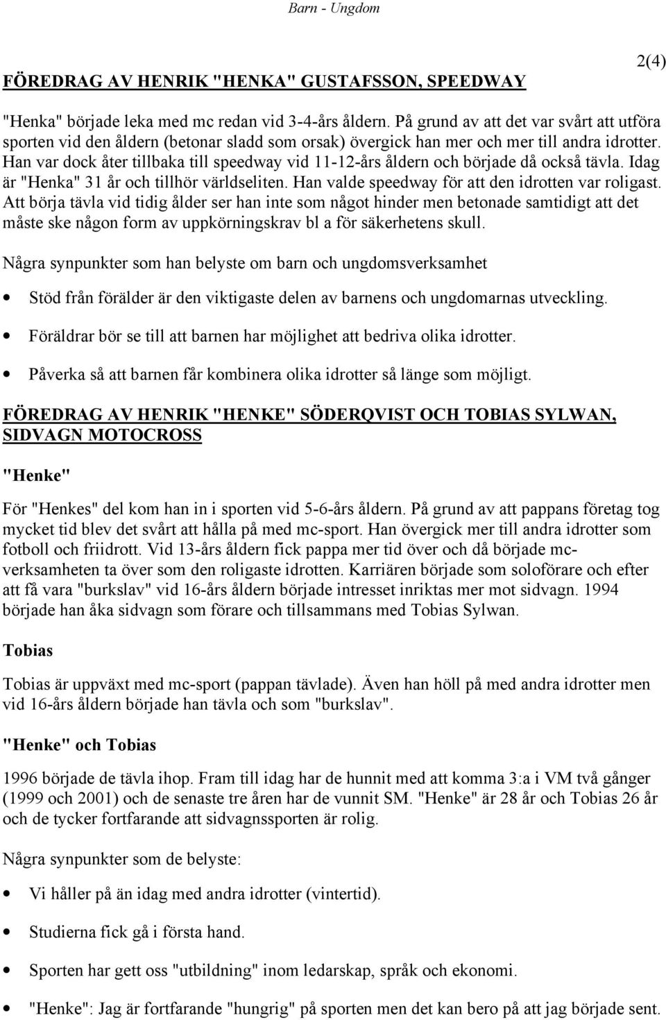 Han var dock åter tillbaka till speedway vid 11-12-års åldern och började då också tävla. Idag är "Henka" 31 år och tillhör världseliten. Han valde speedway för att den idrotten var roligast.