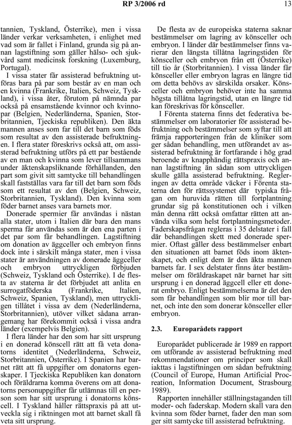 I vissa stater får assisterad befruktning utföras bara på par som består av en man och en kvinna (Frankrike, Italien, Schweiz, Tyskland), i vissa åter, förutom på nämnda par också på ensamstående