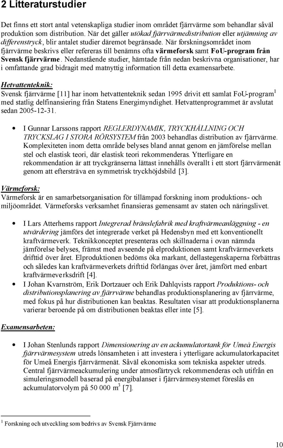 När forskningsområdet inom fjärrvärme beskrivs eller refereras till benämns ofta värmeforsk samt FoU-program från Svensk fjärrvärme.