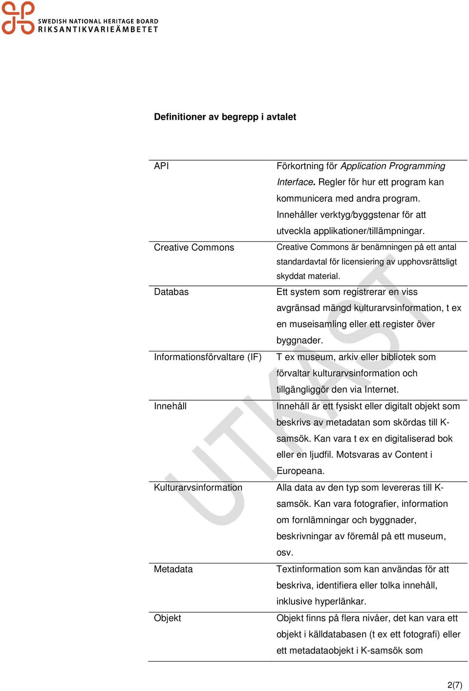 Creative Commons Creative Commons är benämningen på ett antal standardavtal för licensiering av upphovsrättsligt skyddat material.