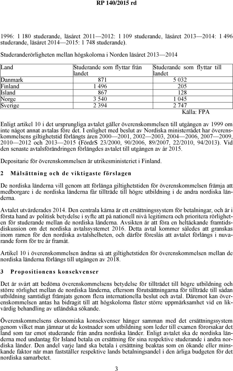 3 540 1 045 Sverige 2 394 2 747 Källa: FPA Enligt artikel 10 i det ursprungliga avtalet gäller överenskommelsen till utgången av 1999 om inte något annat avtalas före det.