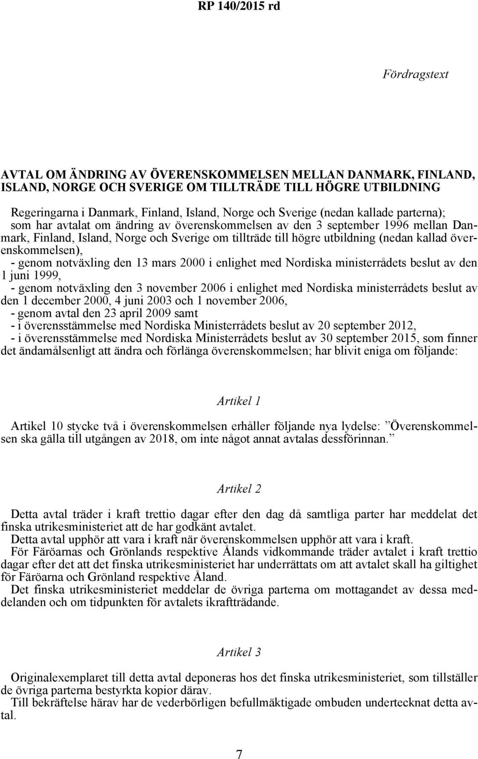 överenskommelsen), - genom notväxling den 13 mars 2000 i enlighet med Nordiska ministerrådets beslut av den 1 juni 1999, - genom notväxling den 3 november 2006 i enlighet med Nordiska ministerrådets