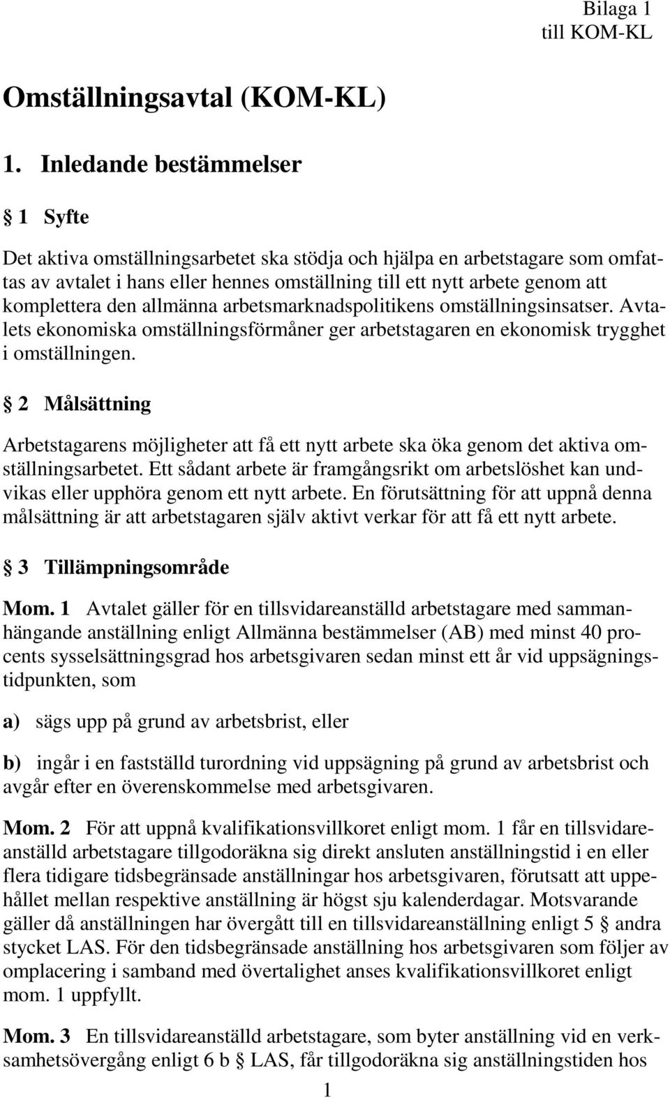 den allmänna arbetsmarknadspolitikens omställningsinsatser. Avtalets ekonomiska omställningsförmåner ger arbetstagaren en ekonomisk trygghet i omställningen.