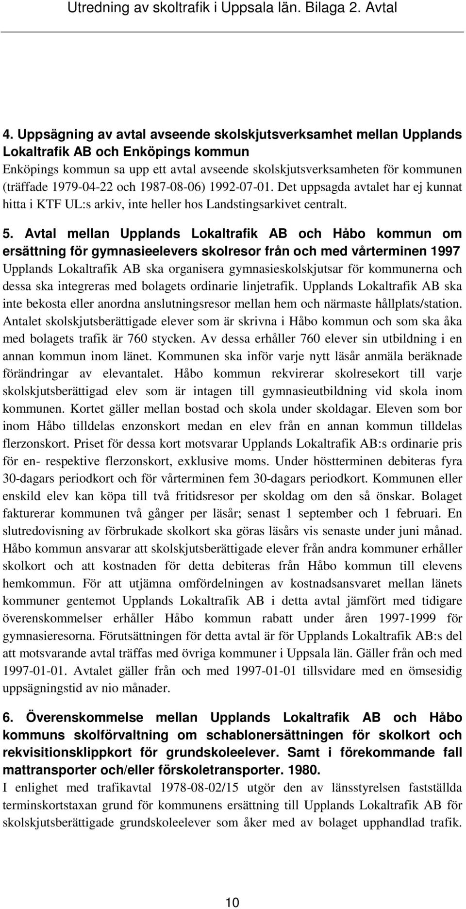 Avtal mellan Upplands Lokaltrafik AB och Håbo kommun om ersättning för gymnasieelevers skolresor från och med vårterminen 1997 Upplands Lokaltrafik AB ska organisera gymnasieskolskjutsar för