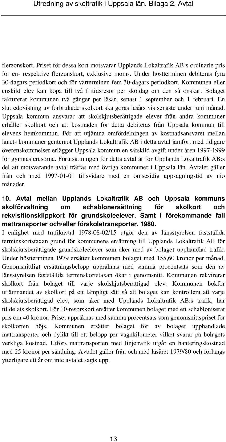 Bolaget fakturerar kommunen två gånger per läsår; senast 1 september och 1 februari. En slutredovisning av förbrukade skolkort ska göras läsårs vis senaste under juni månad.