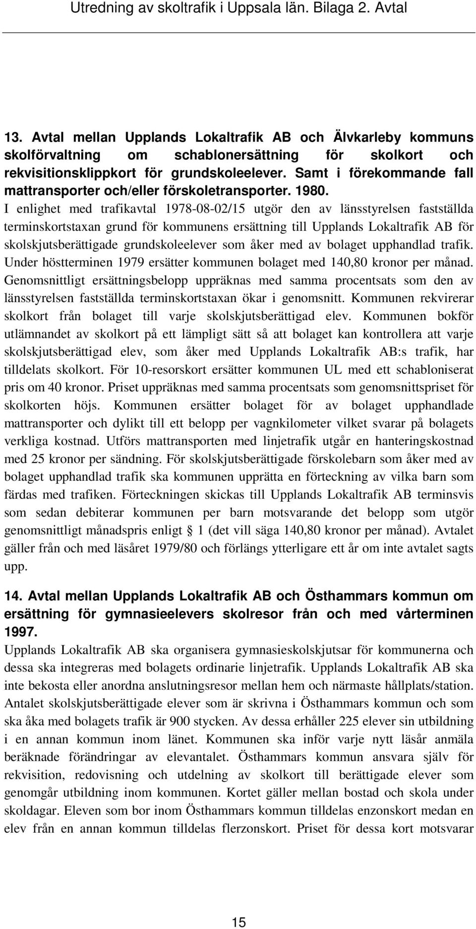 I enlighet med trafikavtal 1978-08-02/15 utgör den av länsstyrelsen fastställda terminskortstaxan grund för kommunens ersättning till Upplands Lokaltrafik AB för skolskjutsberättigade