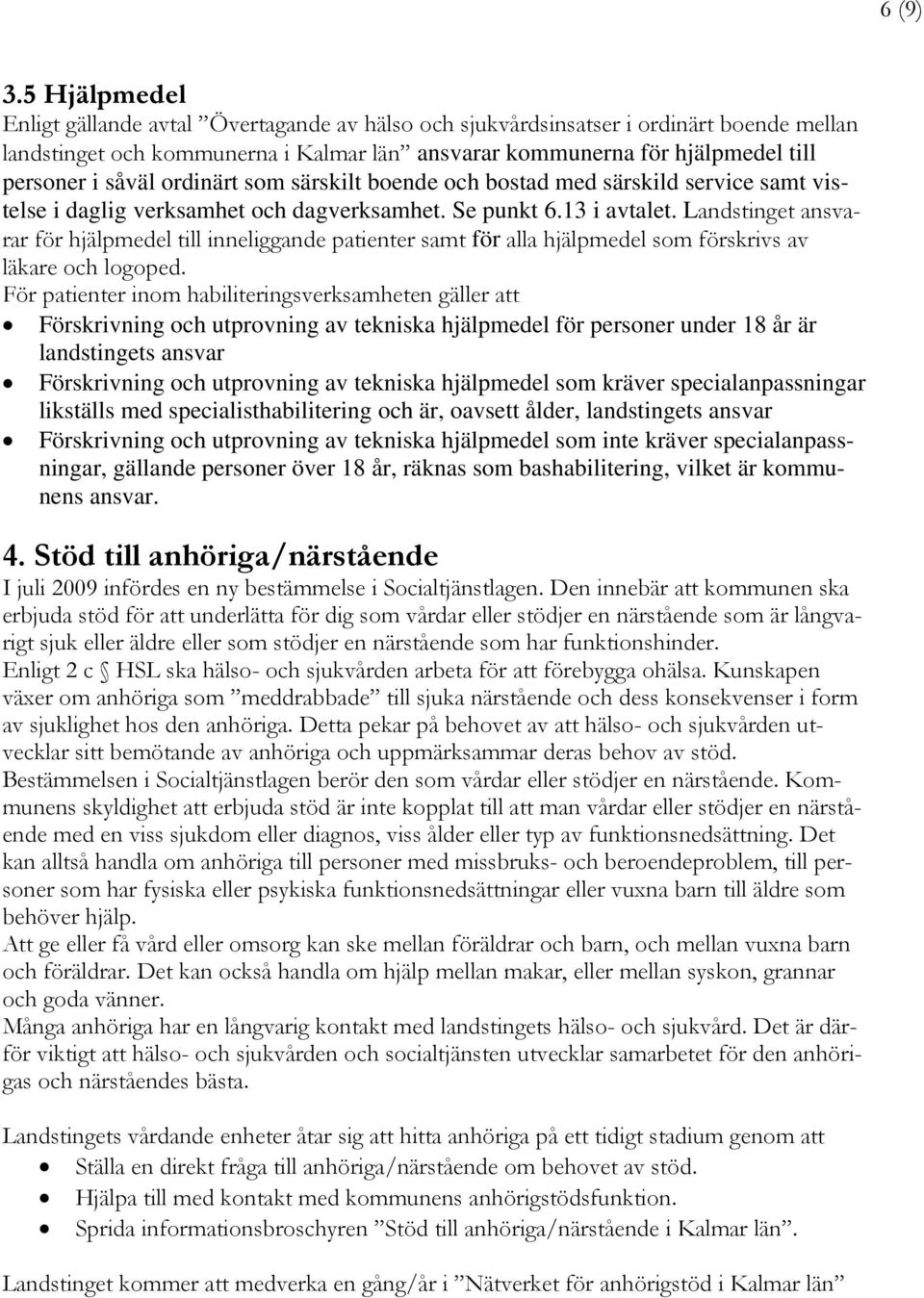 ordinärt som särskilt boende och bostad med särskild service samt vistelse i daglig verksamhet och dagverksamhet. Se punkt 6.13 i avtalet.