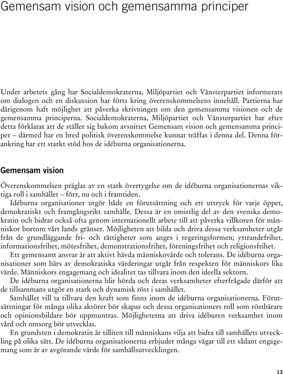 Socialdemokraterna, Miljöpartiet och Vänsterpartiet har efter detta förklarat att de ställer sig bakom avsnittet Gemensam vision och gemensamma principer därmed har en bred politisk överenskommelse