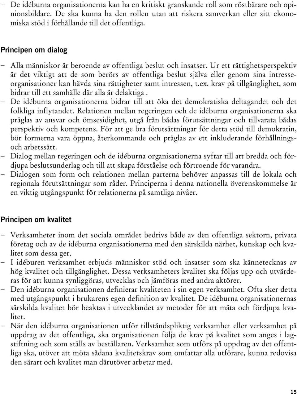 Ur ett rättighetsperspektiv är det viktigt att de som berörs av offentliga beslut själva eller genom sina intresseorganisationer kan hävda sina rättigheter samt intressen, t.ex.