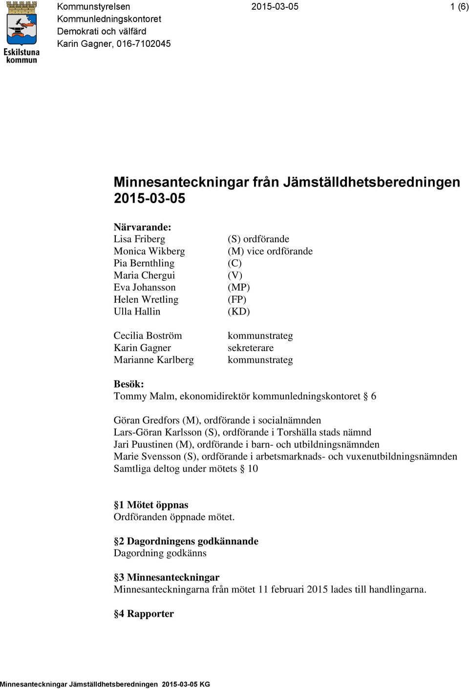 sekreterare kommunstrateg Besök: Tommy Malm, ekonomidirektör kommunledningskontoret 6 Göran Gredfors (M), ordförande i socialnämnden Lars-Göran Karlsson (S), ordförande i Torshälla stads nämnd Jari