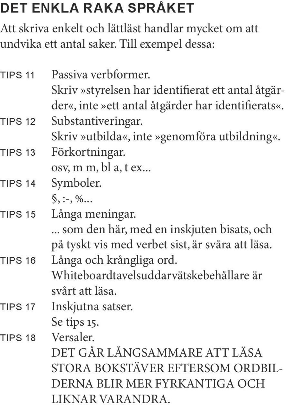 Skriv»styrelsen har identifierat ett antal åtgärder«, inte»ett antal åtgärder har identifierats«. Substantiveringar. Skriv»utbilda«, inte»genomföra utbildning«. Förkortningar.