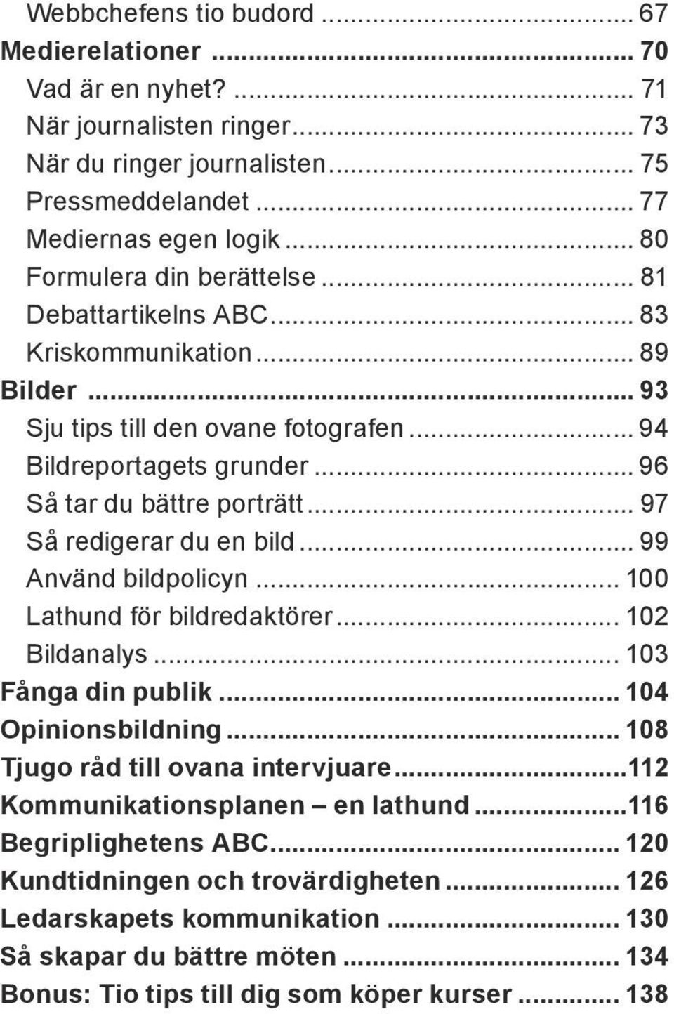 .. 97 Så redigerar du en bild... 99 Använd bildpolicyn... 100 Lathund för bildredaktörer... 102 Bildanalys... 103 Fånga din publik... 104 Opinions bildning... 108 Tjugo råd till ovana intervjuare.