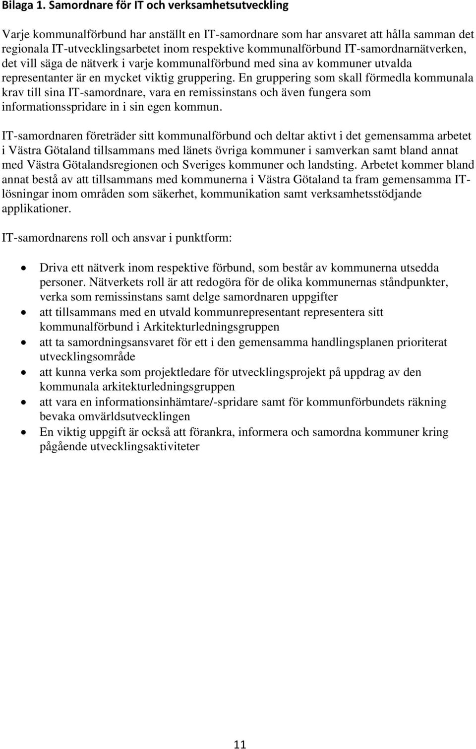 IT-samordnarnätverken, det vill säga de nätverk i varje kommunalförbund med sina av kommuner utvalda representanter är en mycket viktig gruppering.