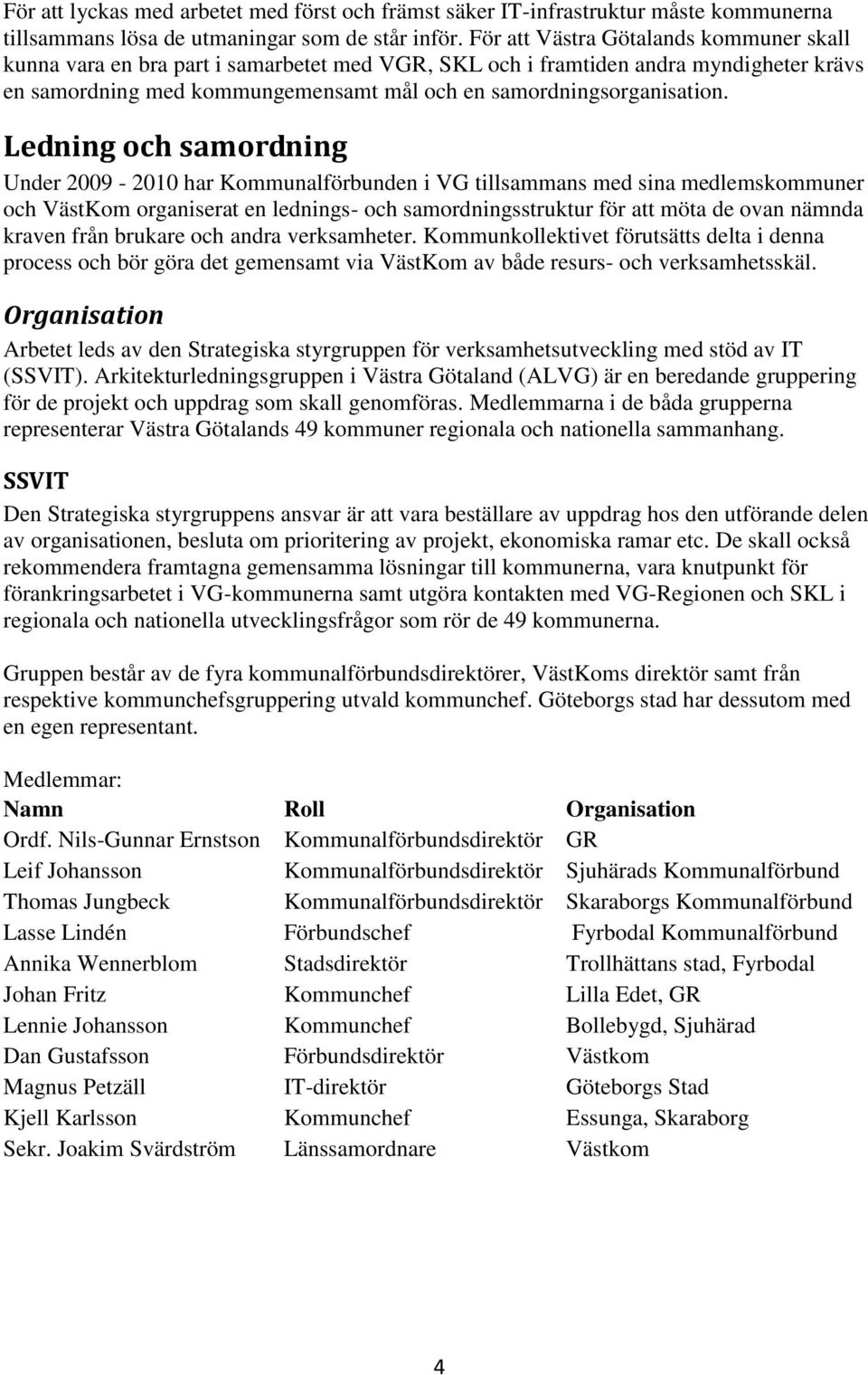 Ledning och samordning Under 2009-2010 har Kommunalförbunden i VG tillsammans med sina medlemskommuner och VästKom organiserat en lednings- och samordningsstruktur för att möta de ovan nämnda kraven