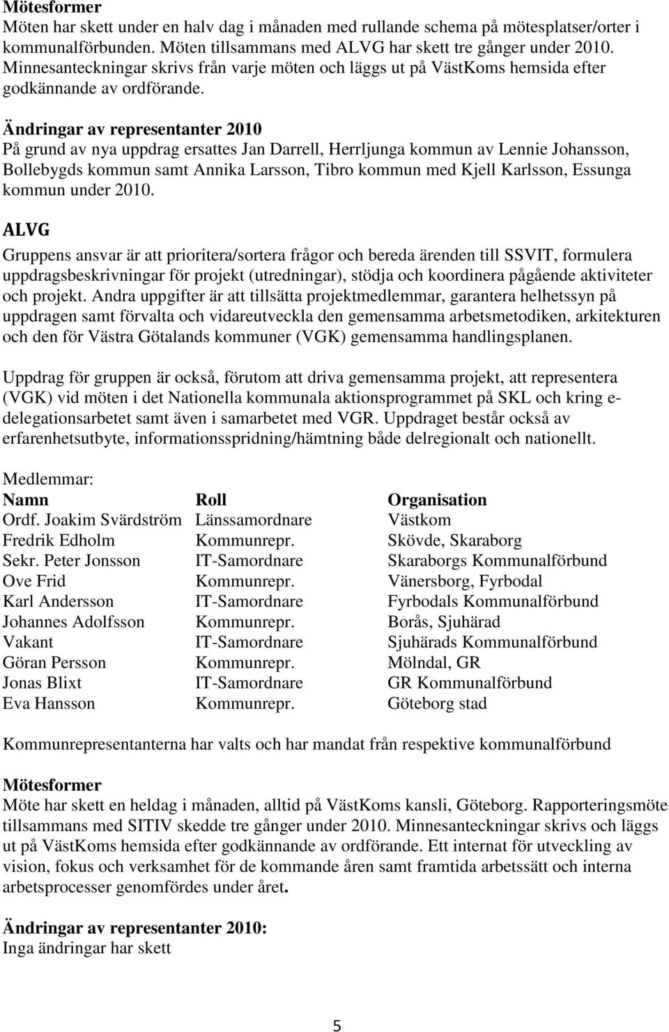 Ändringar av representanter 2010 På grund av nya uppdrag ersattes Jan Darrell, Herrljunga kommun av Lennie Johansson, Bollebygds kommun samt Annika Larsson, Tibro kommun med Kjell Karlsson, Essunga