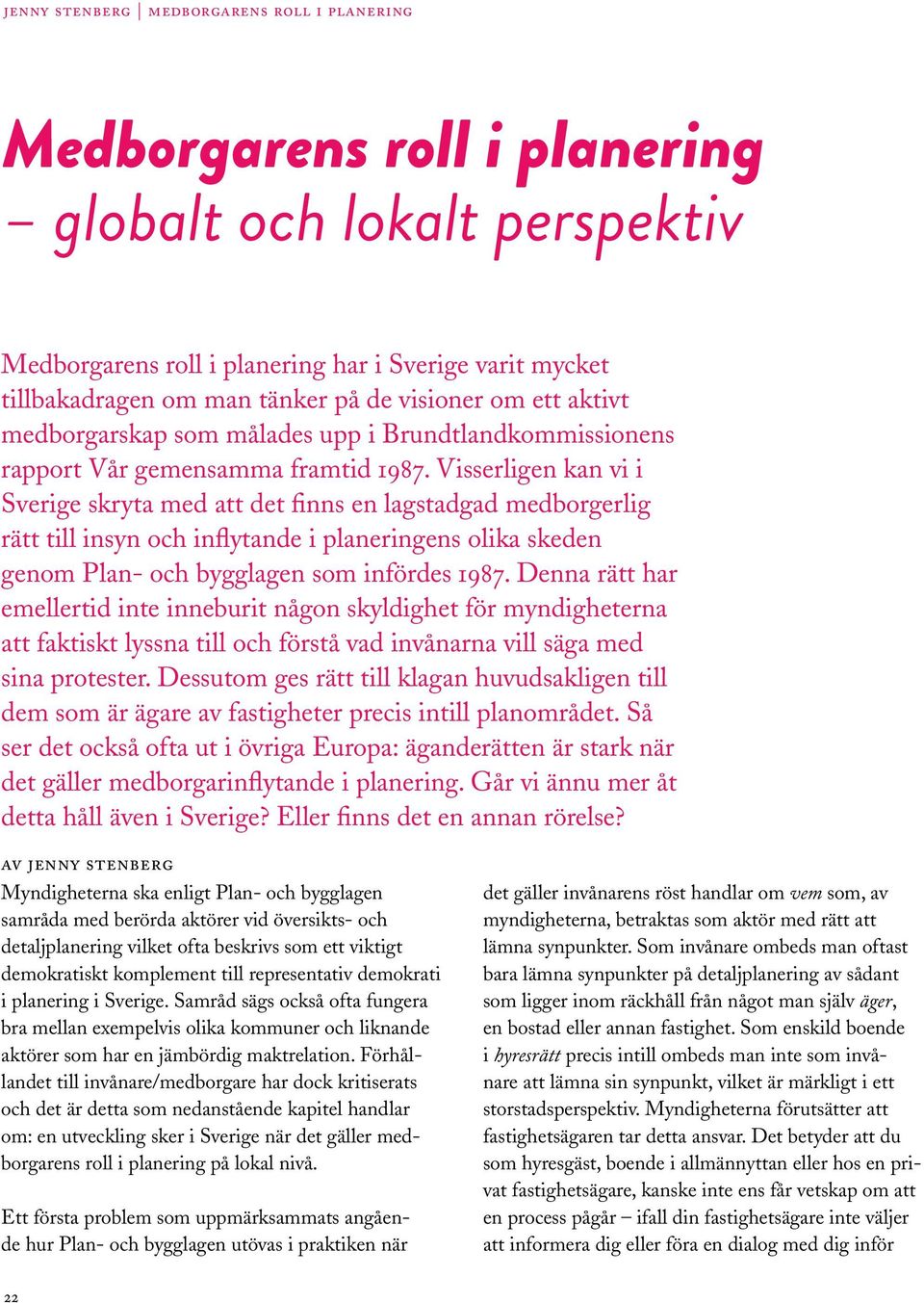 Visserligen kan vi i Sverige skryta med att det finns en lagstadgad medborgerlig rätt till insyn och inflytande i planeringens olika skeden genom Plan- och bygglagen som infördes 1987.