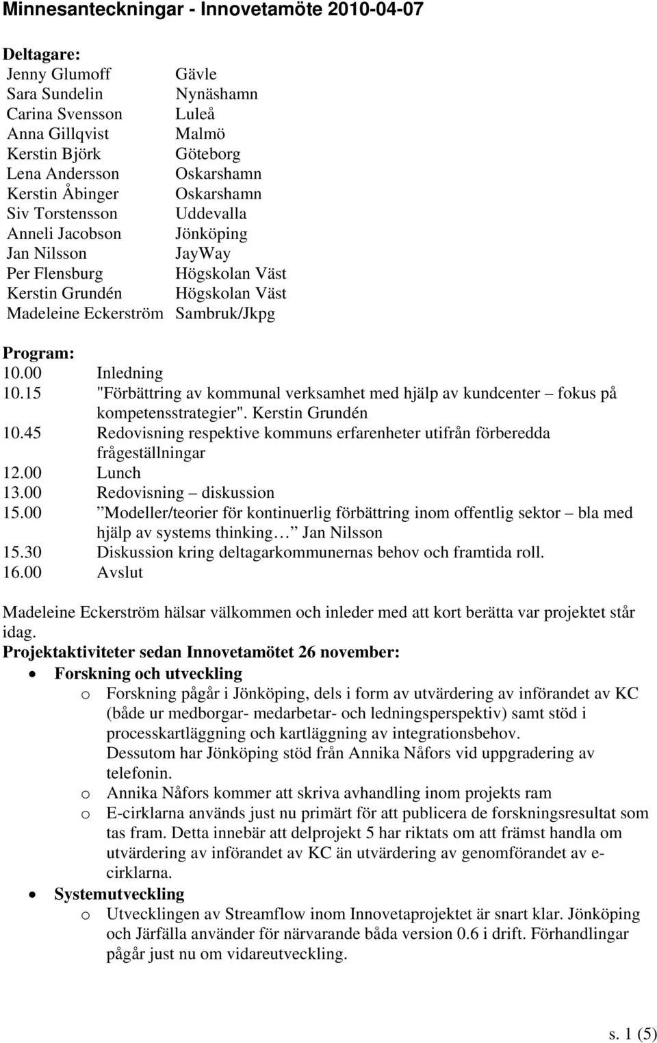 00 Inledning 10.15 "Förbättring av kommunal verksamhet med hjälp av kundcenter fokus på kompetensstrategier". Kerstin Grundén 10.