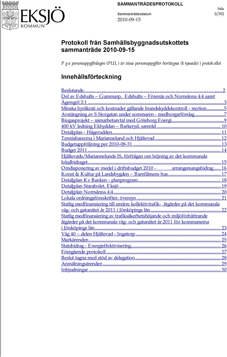 .. 3 Minska byråkrati och kostnader gällande brandskyddskontroll - motion... 5 Avstängning av S Storgatan under sommaren - medborgarförslag... 7 Biogasprojekt samarbetsavtal med Göteborg Energi.