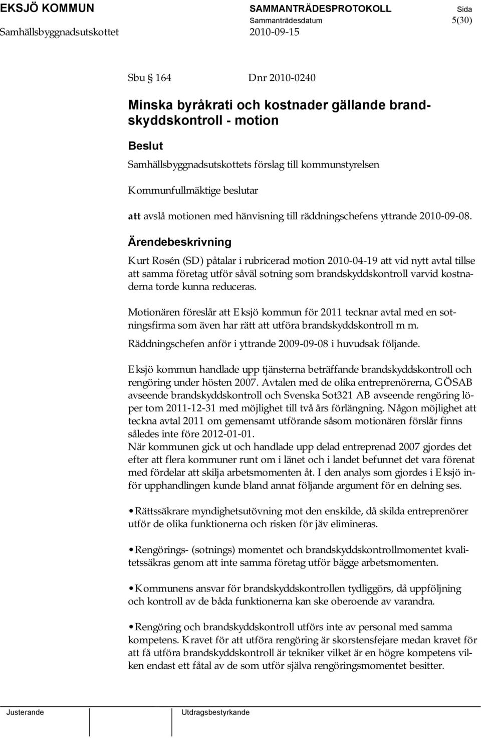 Kurt Rosén (SD) påtalar i rubricerad motion 2010-04-19 att vid nytt avtal tillse att samma företag utför såväl sotning som brandskyddskontroll varvid kostnaderna torde kunna reduceras.