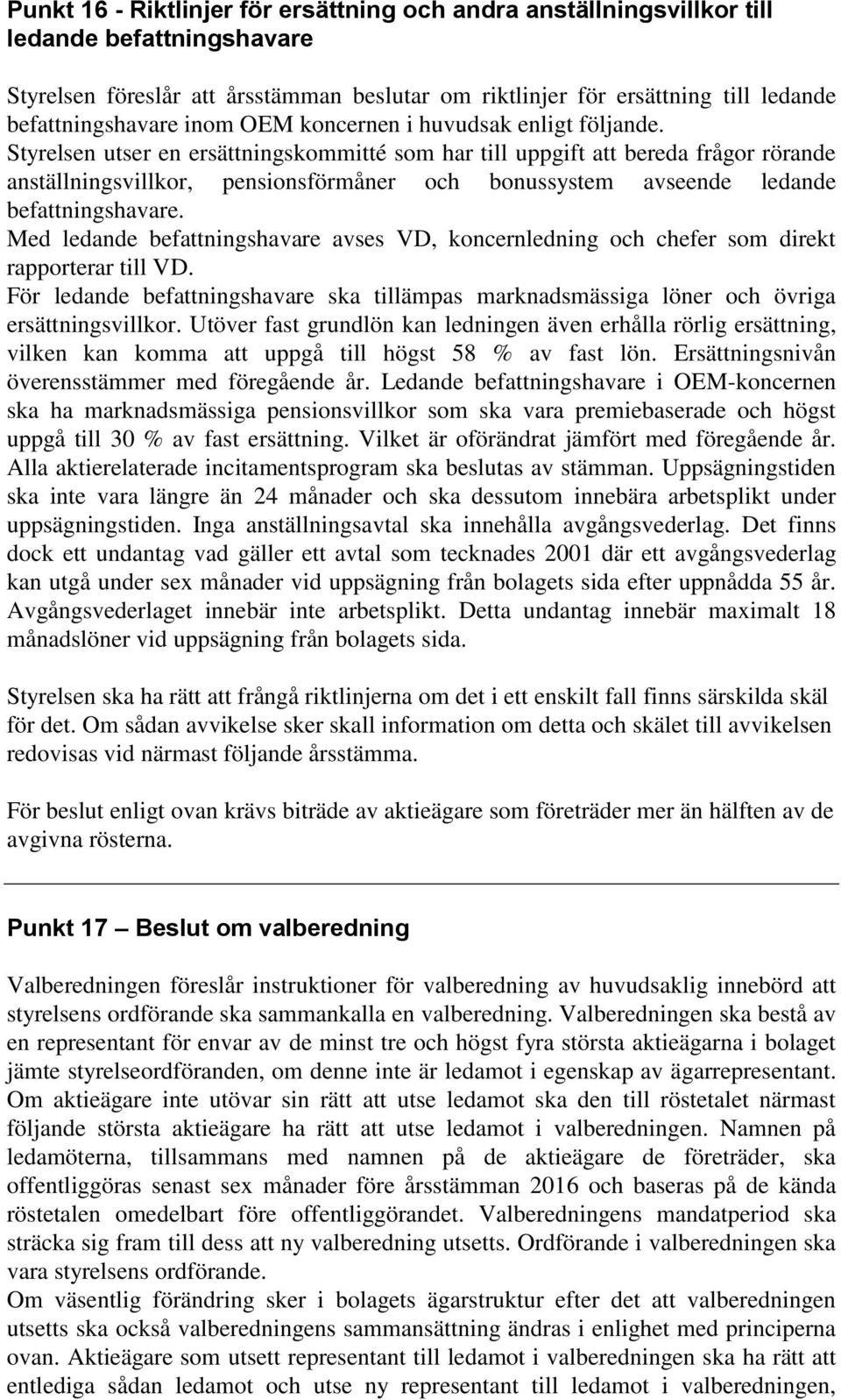 Styrelsen utser en ersättningskommitté som har till uppgift att bereda frågor rörande anställningsvillkor, pensionsförmåner och bonussystem avseende ledande befattningshavare.