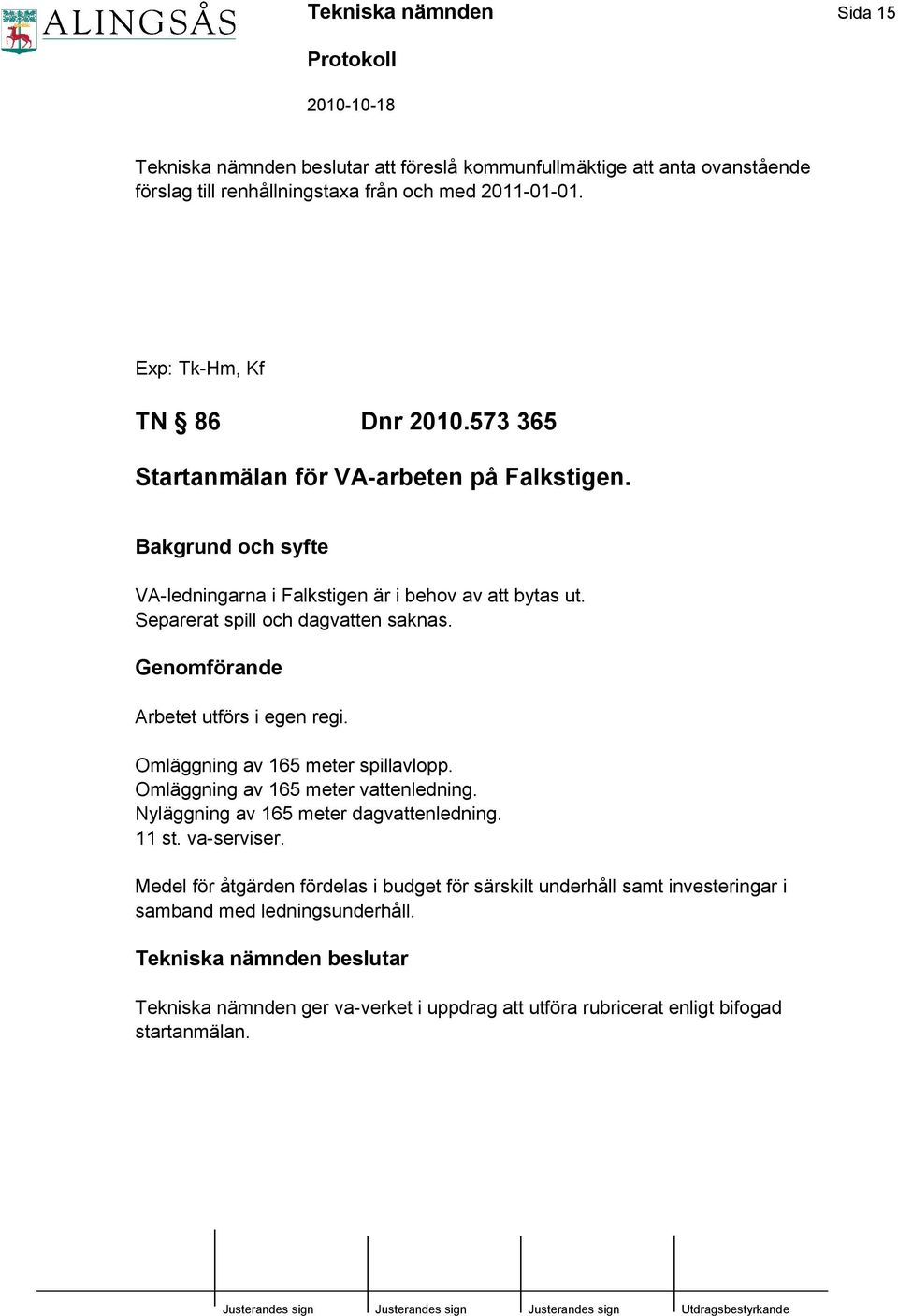 Genomförande Arbetet utförs i egen regi. Omläggning av 165 meter spillavlopp. Omläggning av 165 meter vattenledning. Nyläggning av 165 meter dagvattenledning. 11 st. va-serviser.