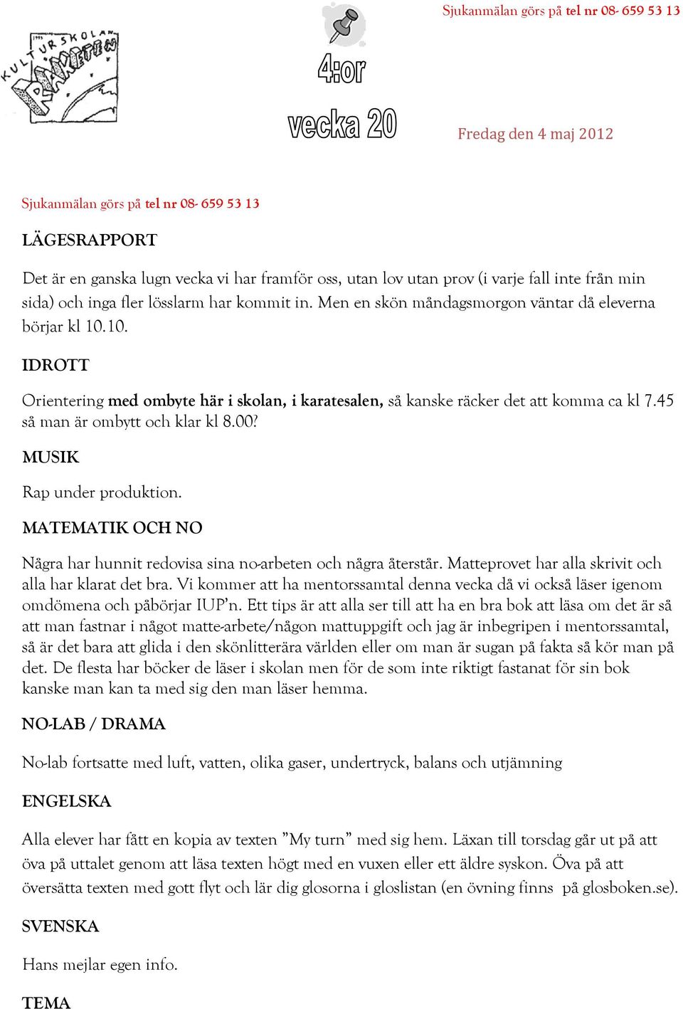 45 så man är ombytt och klar kl 8.00? MUSIK Rap under produktion. MATEMATIK OCH NO Några har hunnit redovisa sina no-arbeten och några återstår.