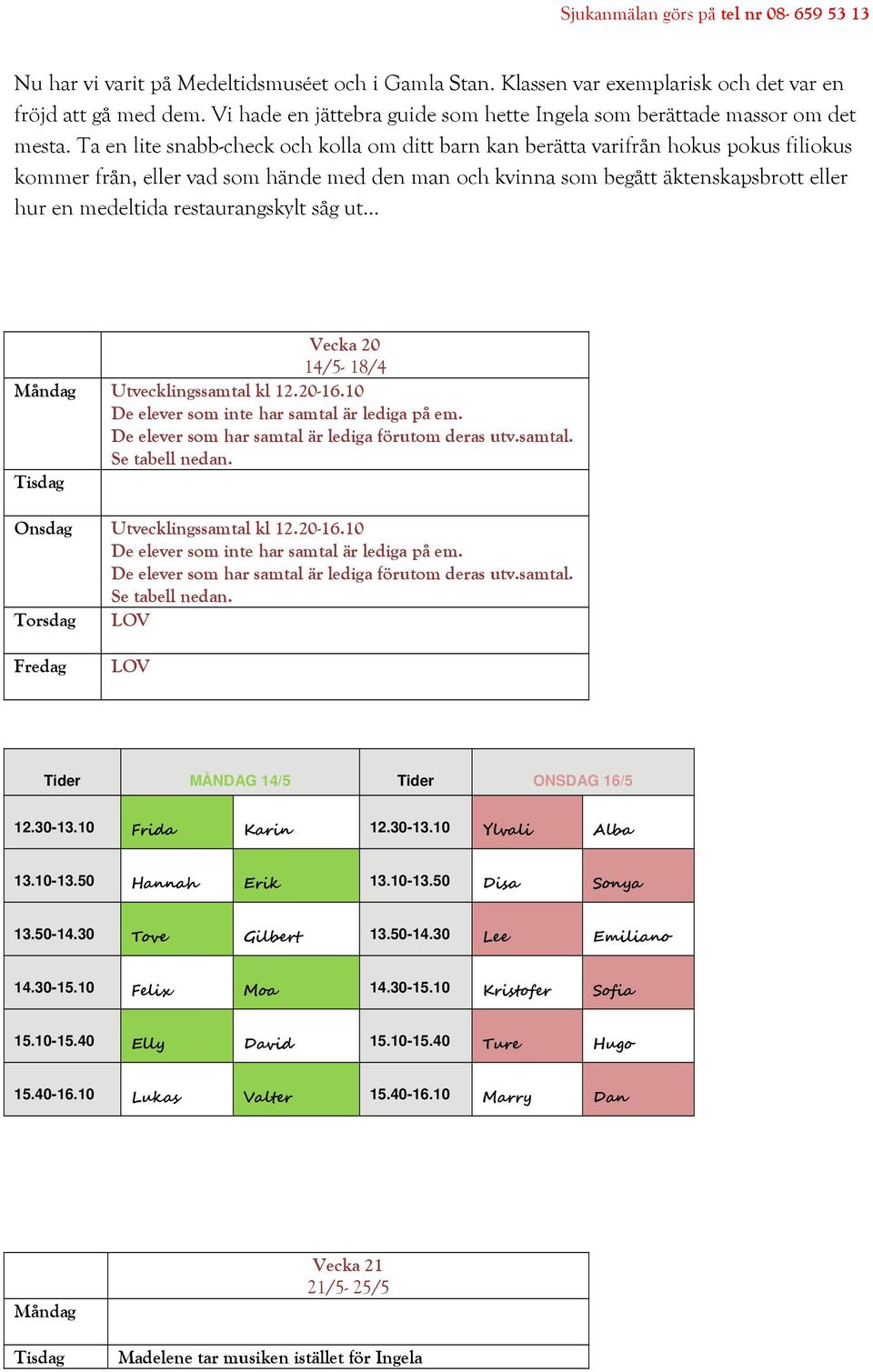 restaurangskylt såg ut... Vecka 20 14/5-18/4 Måndag Utvecklingssamtal kl 12.20-16.10 De elever som inte har samtal är lediga på em. De elever som har samtal är lediga förutom deras utv.samtal. Se tabell nedan.