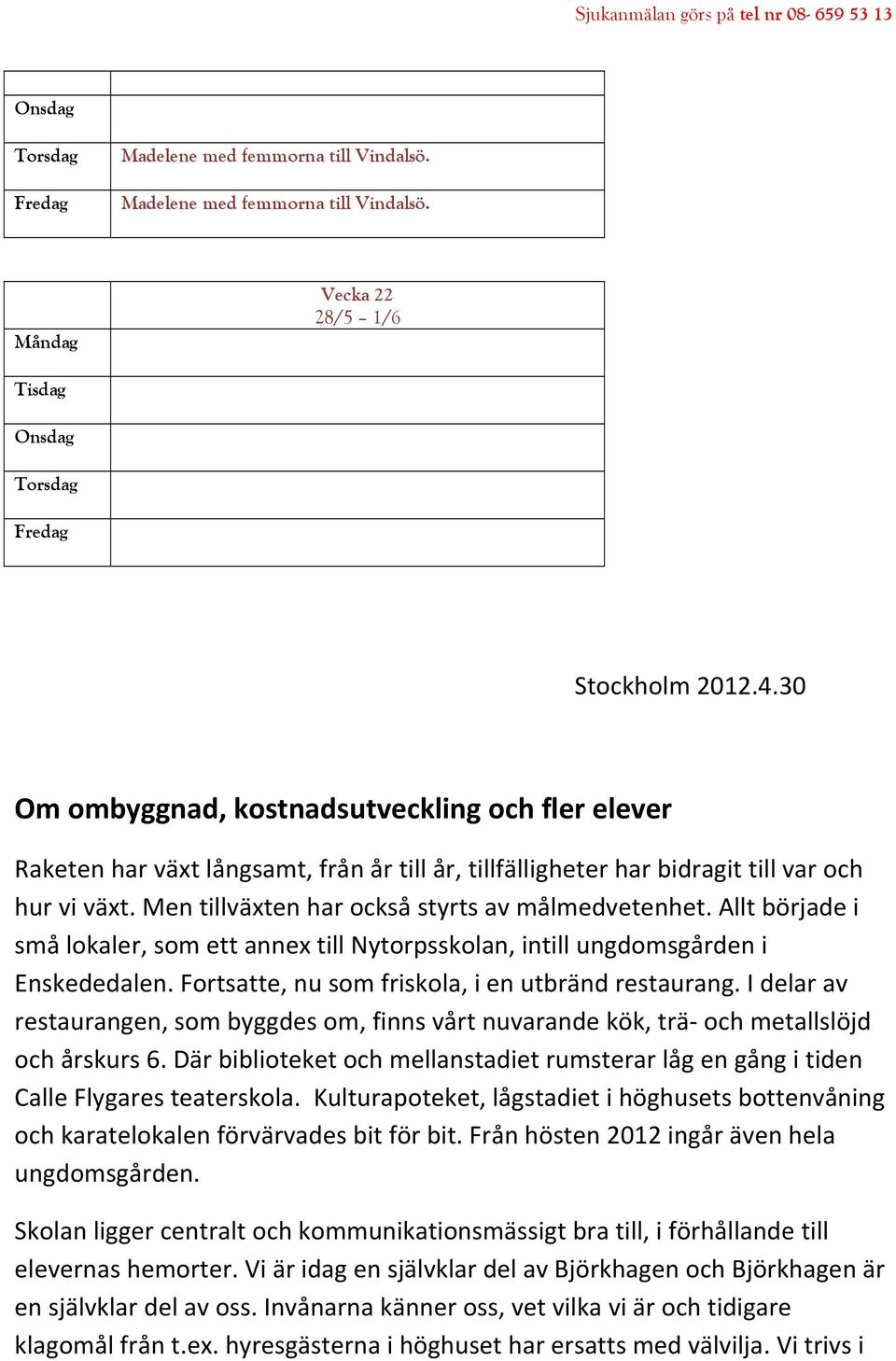 Men tillväxten har också styrts av målmedvetenhet. Allt började i små lokaler, som ett annex till Nytorpsskolan, intill ungdomsgården i Enskededalen.