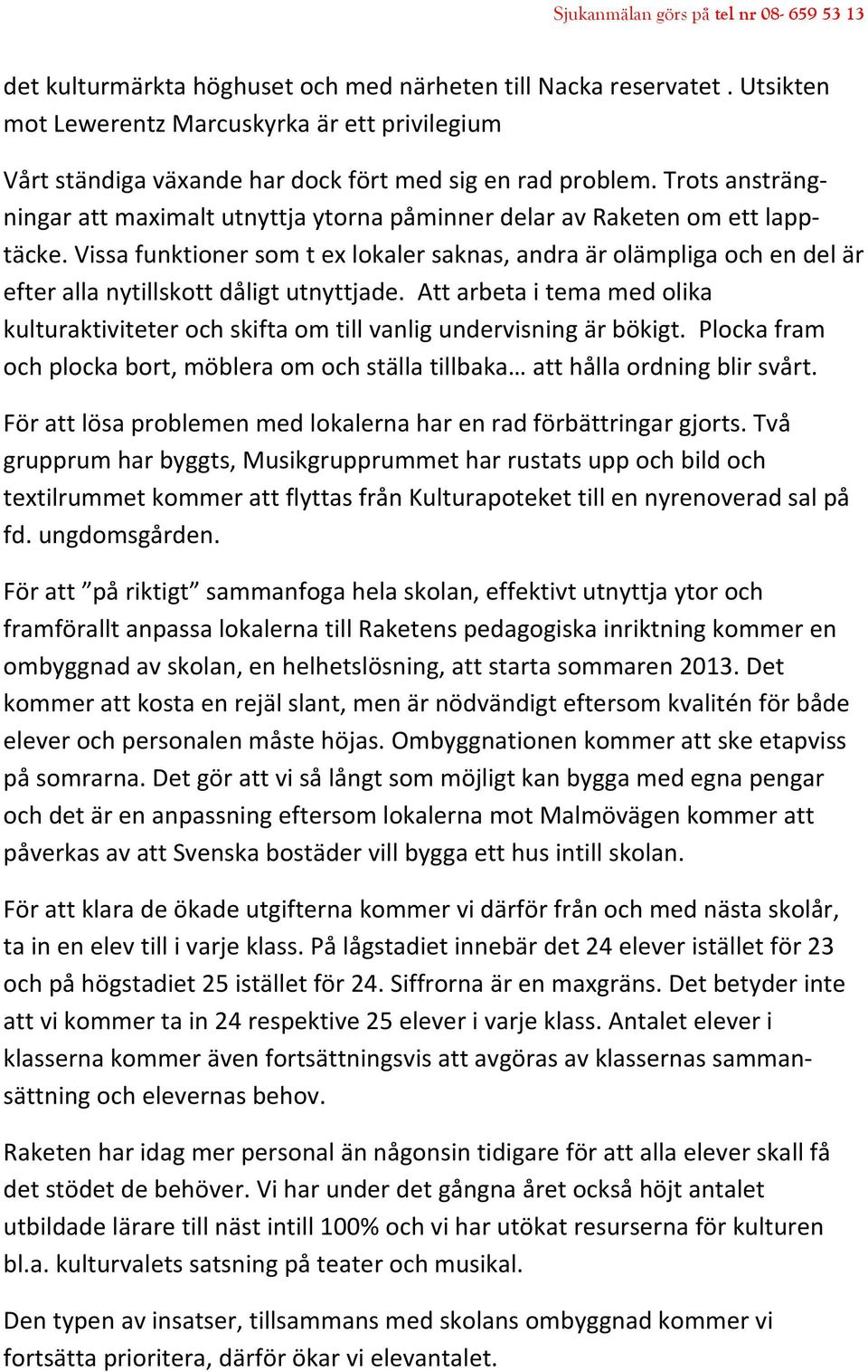 Vissa funktioner som t ex lokaler saknas, andra är olämpliga och en del är efter alla nytillskott dåligt utnyttjade.