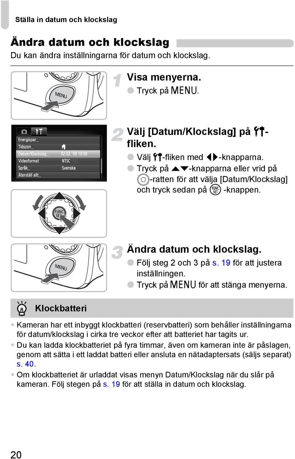 Följ steg 2 och 3 på s. 19 för att justera inställningen. Tryck på n för att stänga menyerna.