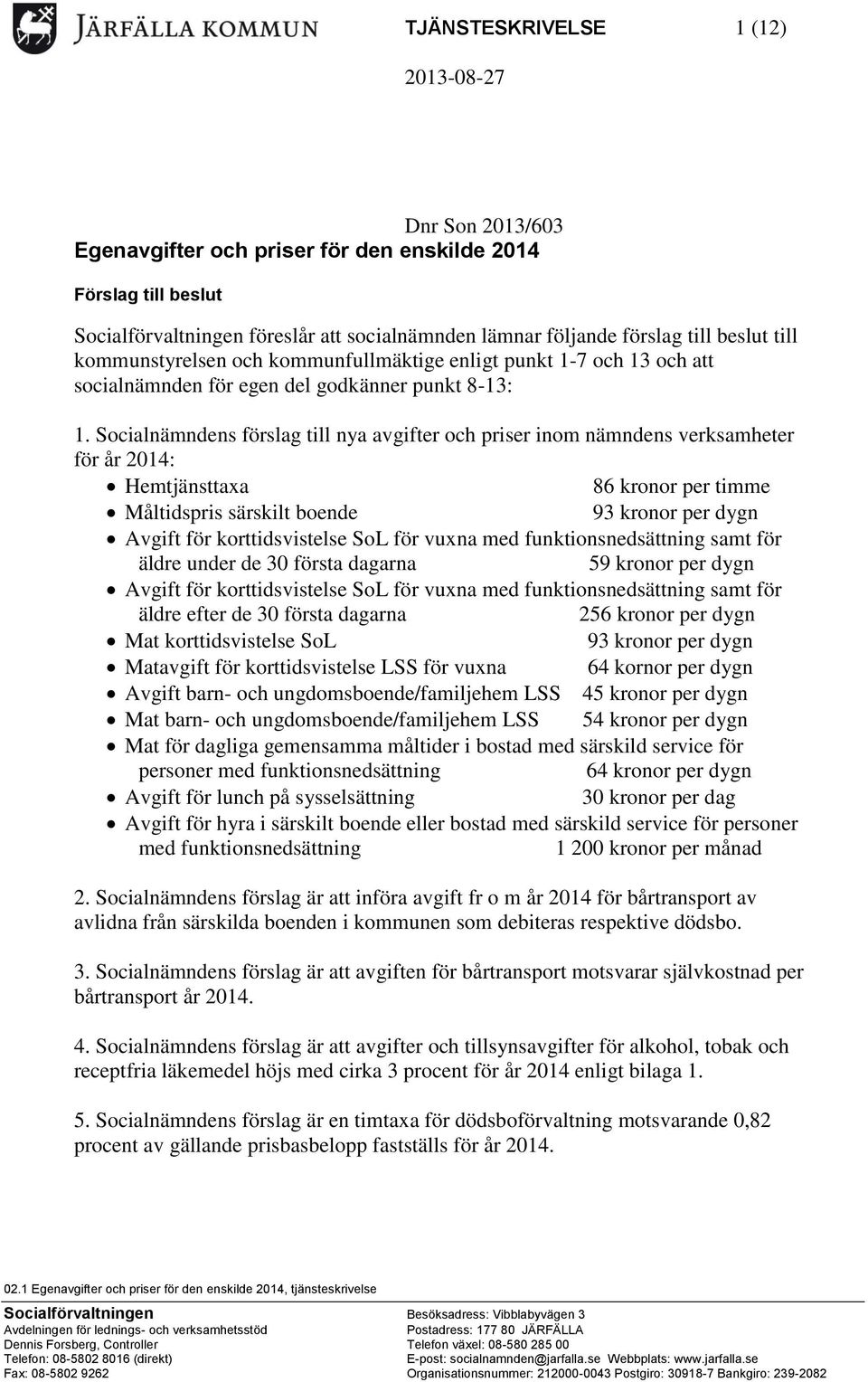 Socialnämndens förslag till nya avgifter och priser inom nämndens verksamheter för år 2014: Hemtjänsttaxa 86 kronor per timme Måltidspris särskilt boende 93 kronor per dygn Avgift för