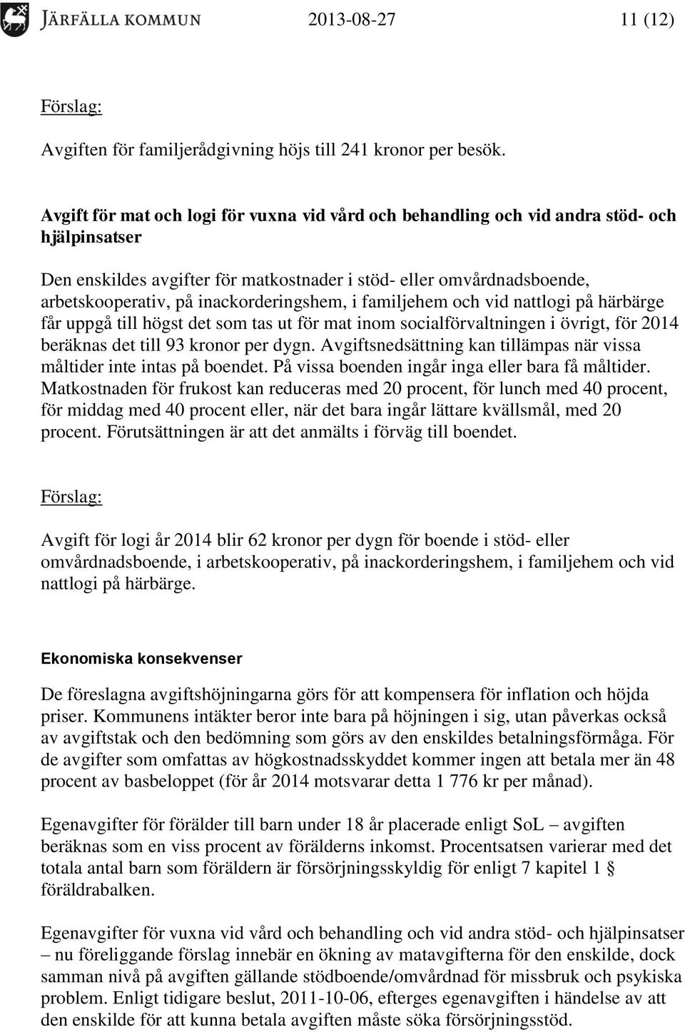 inackorderingshem, i familjehem och vid nattlogi på härbärge får uppgå till högst det som tas ut för mat inom socialförvaltningen i övrigt, för 2014 beräknas det till 93 kronor per dygn.