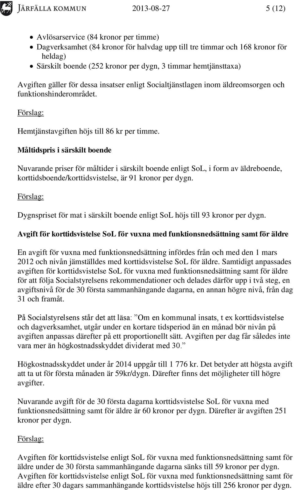 Måltidspris i särskilt boende Nuvarande priser för måltider i särskilt boende enligt SoL, i form av äldreboende, korttidsboende/korttidsvistelse, är 91 kronor per dygn.