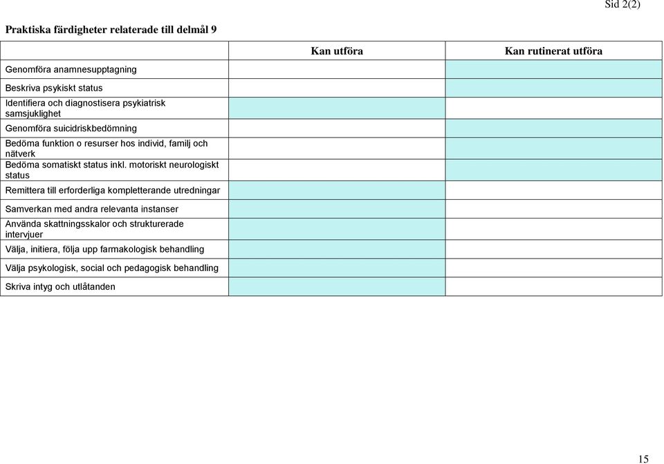 motoriskt neurologiskt status Remittera till erforderliga kompletterande utredningar Samverkan med andra relevanta instanser Använda skattningsskalor och