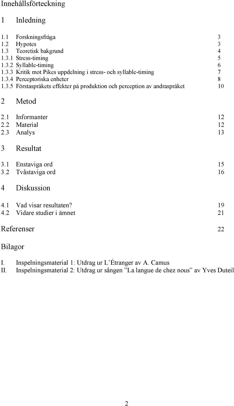 3 Analys 13 3 Resultat 3.1 Enstaviga ord 15 3.2 Tvåstaviga ord 16 4 Diskussion 4.1 Vad visar resultaten? 19 4.2 Vidare studier i ämnet 21 Referenser 22 Bilagor I.