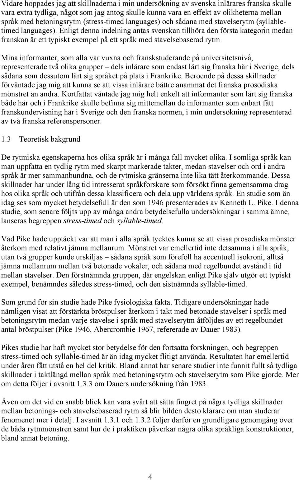 Enligt denna indelning antas svenskan tillhöra den första kategorin medan franskan är ett typiskt exempel på ett språk med stavelsebaserad rytm.